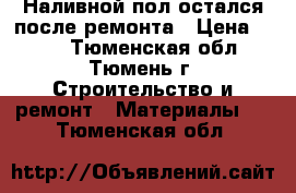 Наливной пол остался после ремонта › Цена ­ 150 - Тюменская обл., Тюмень г. Строительство и ремонт » Материалы   . Тюменская обл.